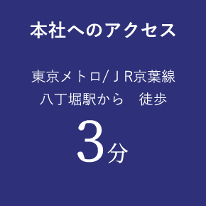 本社へのアクセス 東京メトロ/ JR京葉線 ⼋丁堀駅から 徒歩3分